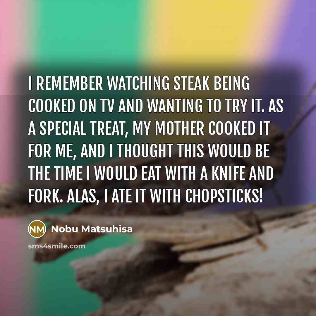 “I remember watching steak being cooked on TV and wanting…” quote by Nobu Matsuhisa