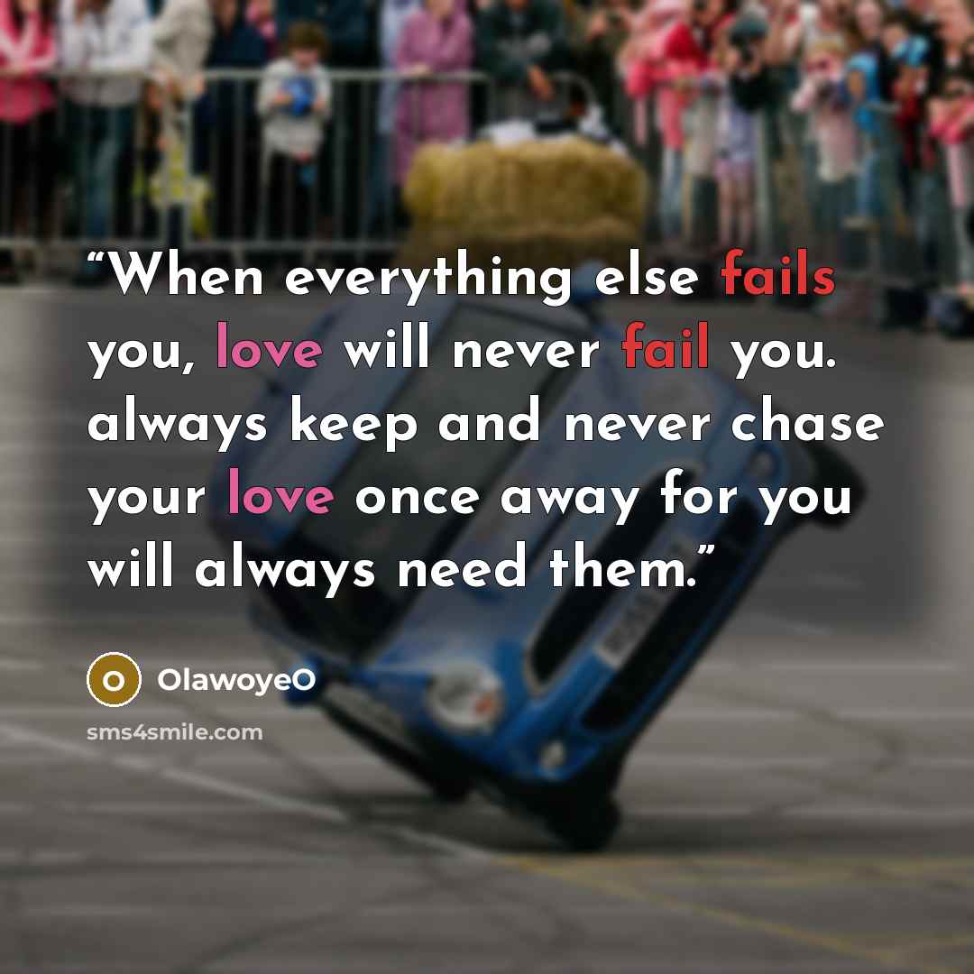“When everything else fails you, love will never fail you. always keep and never chase your love once away for you will always need them.” quote by OlawoyeO