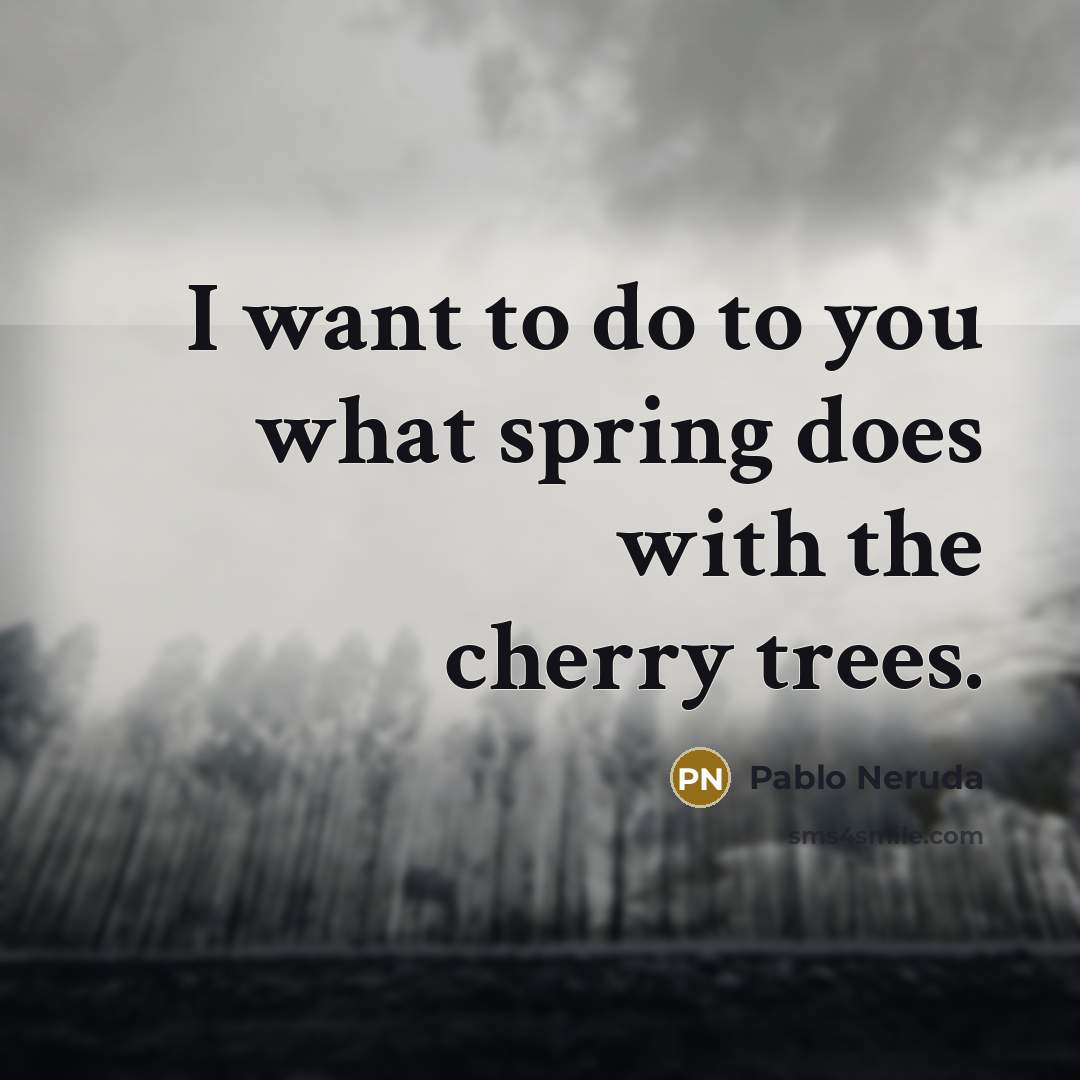 “I want to do to you what spring does with…” quote by Pablo Neruda