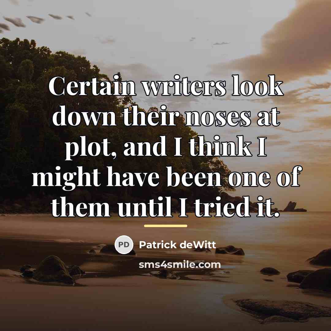 “Certain writers look down their noses at plot, and I…” quote by Patrick deWitt