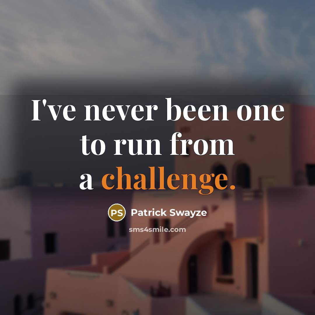 “I've never been one to run from a challenge.…” quote by Patrick Swayze