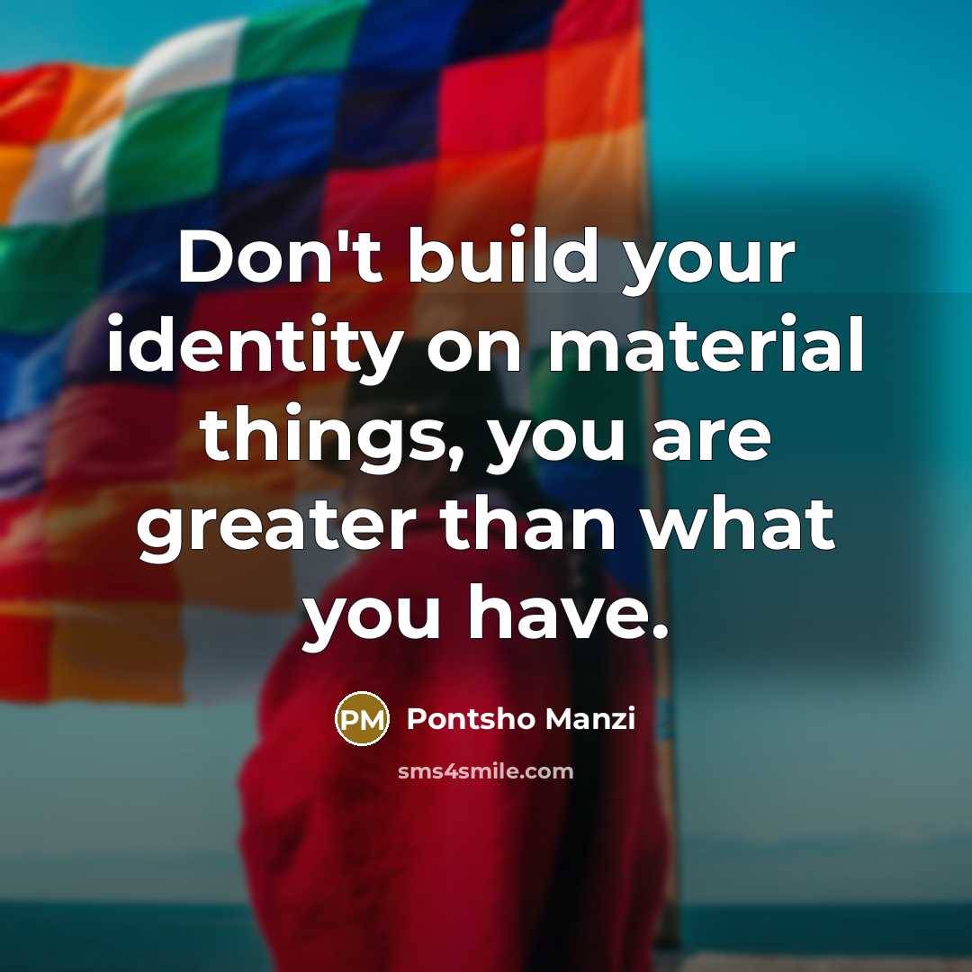 “Don't build your identity on material things, you are greater…” quote by Pontsho Manzi