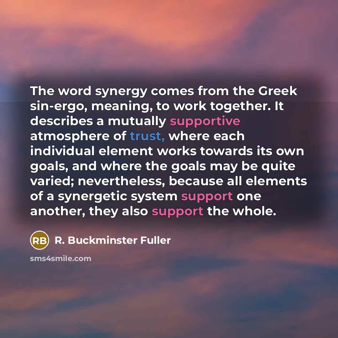 “The word synergy comes from the Greek sin-ergo, meaning, to…” quote by R. Buckminster Fuller