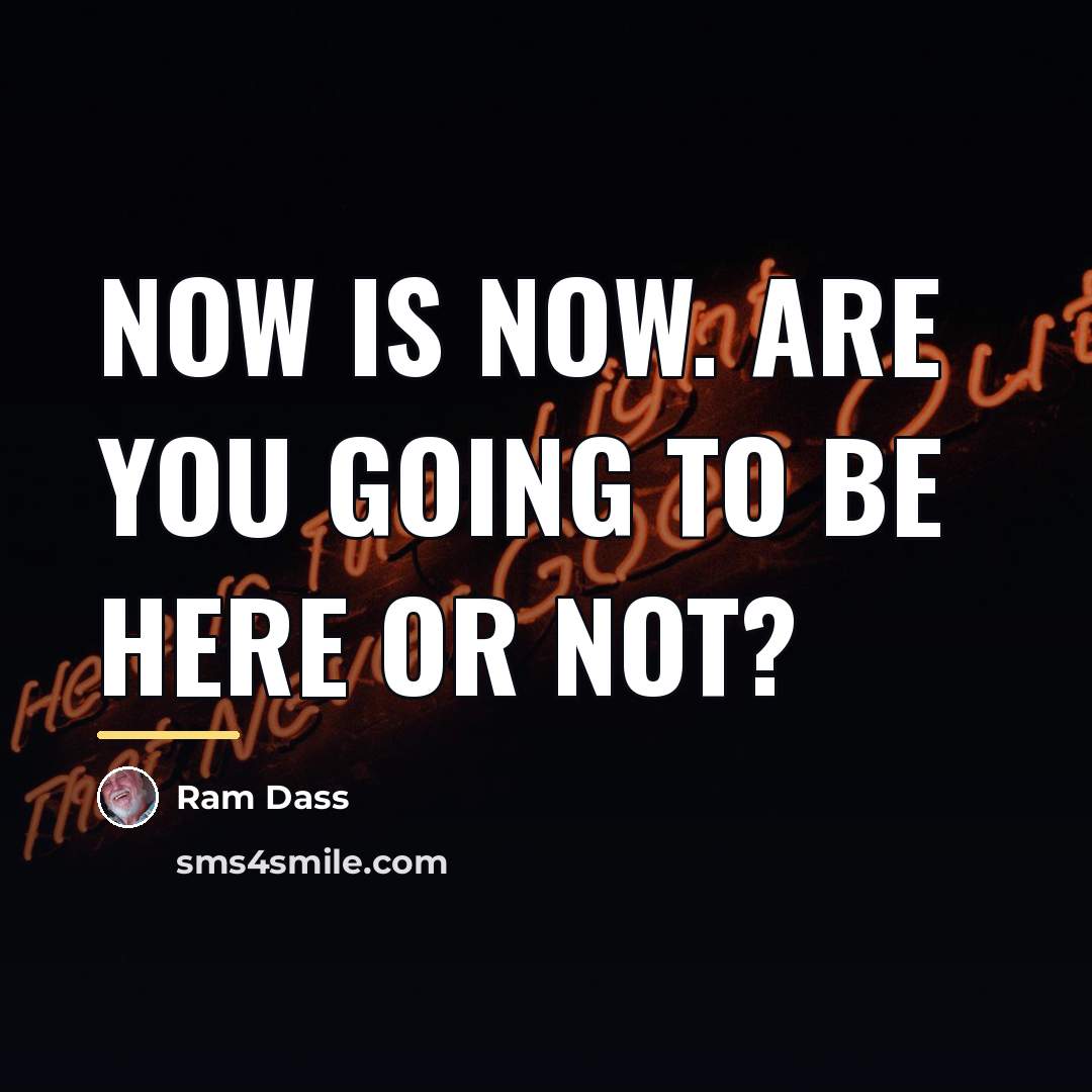 “Now is now. Are you going to be here or…” quote by Ram Dass