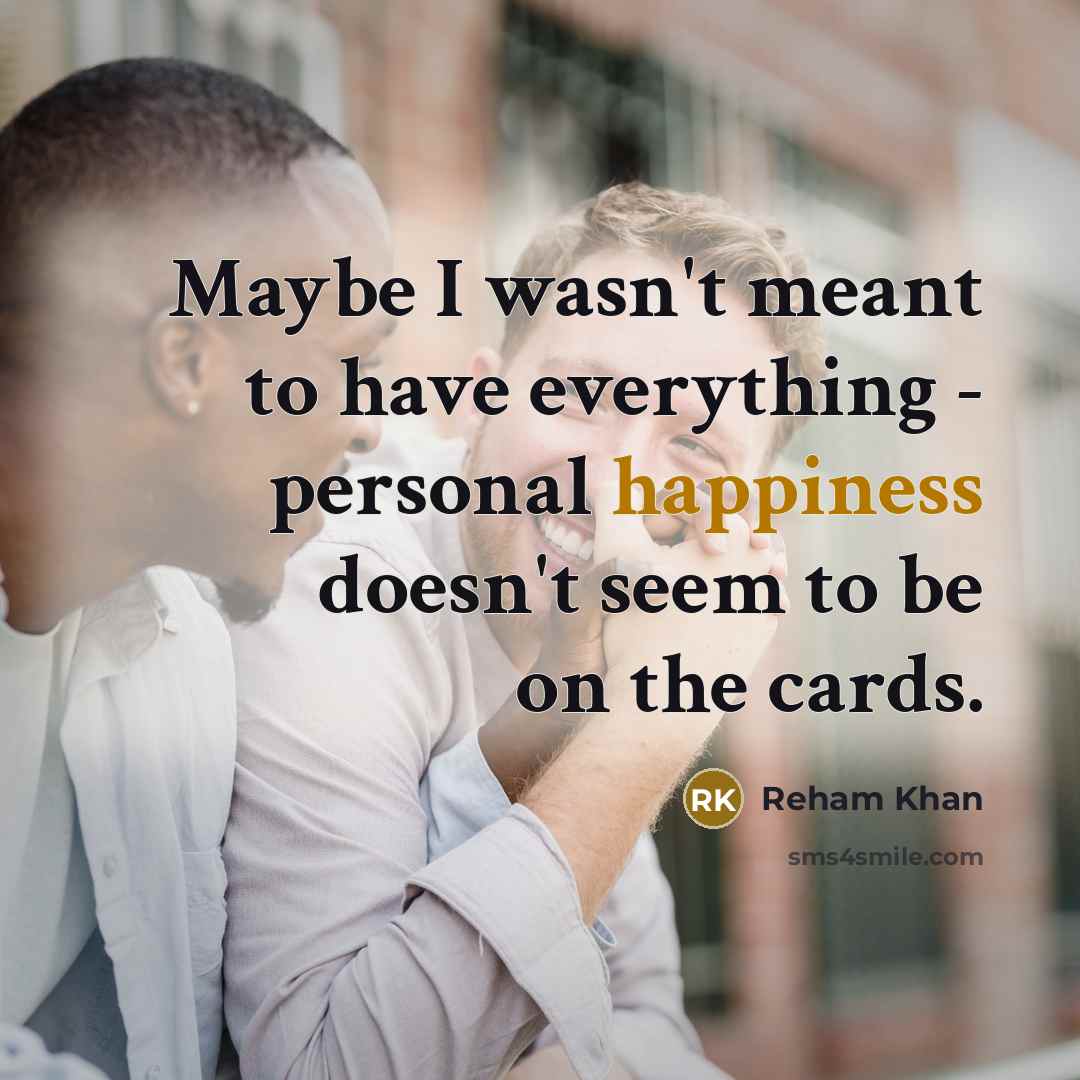 “Maybe I wasn't meant to have everything - personal happiness…” quote by Reham Khan
