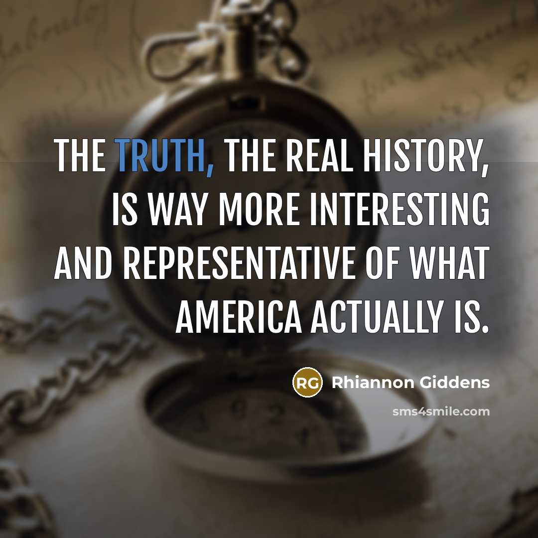 “The truth, the real history, is way more interesting and…” quote by Rhiannon Giddens