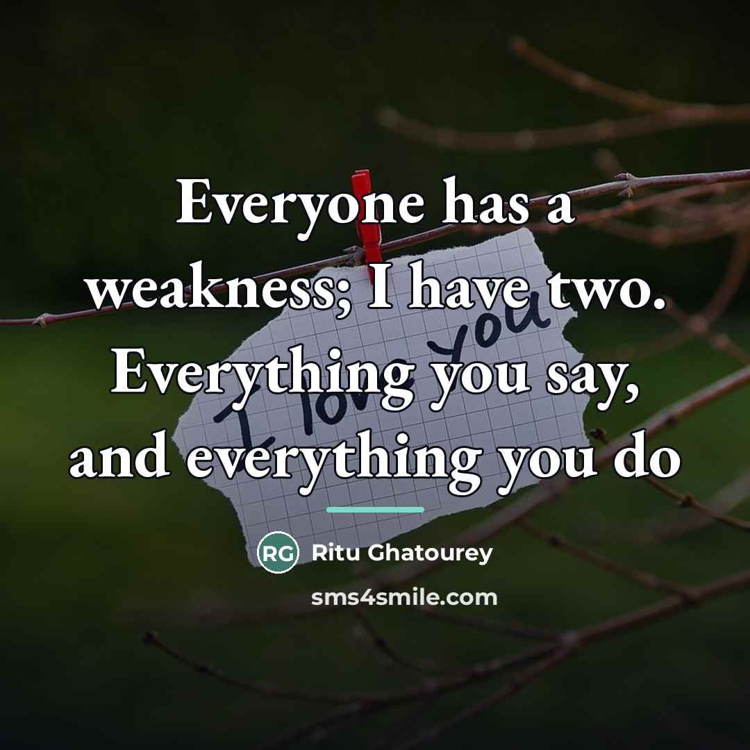 “Everyone has a weakness; I have two. Everything you say,…” quote by Ritu Ghatourey