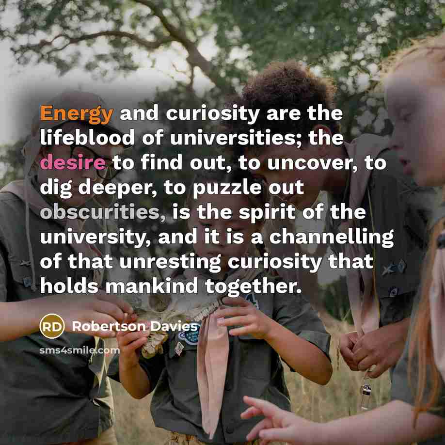 “Energy and curiosity are the lifeblood of universities; the desire…” quote by Robertson Davies