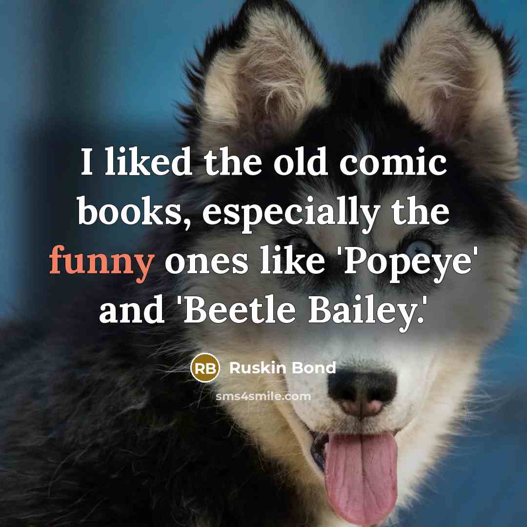 “I liked the old comic books, especially the funny ones…” quote by Ruskin Bond
