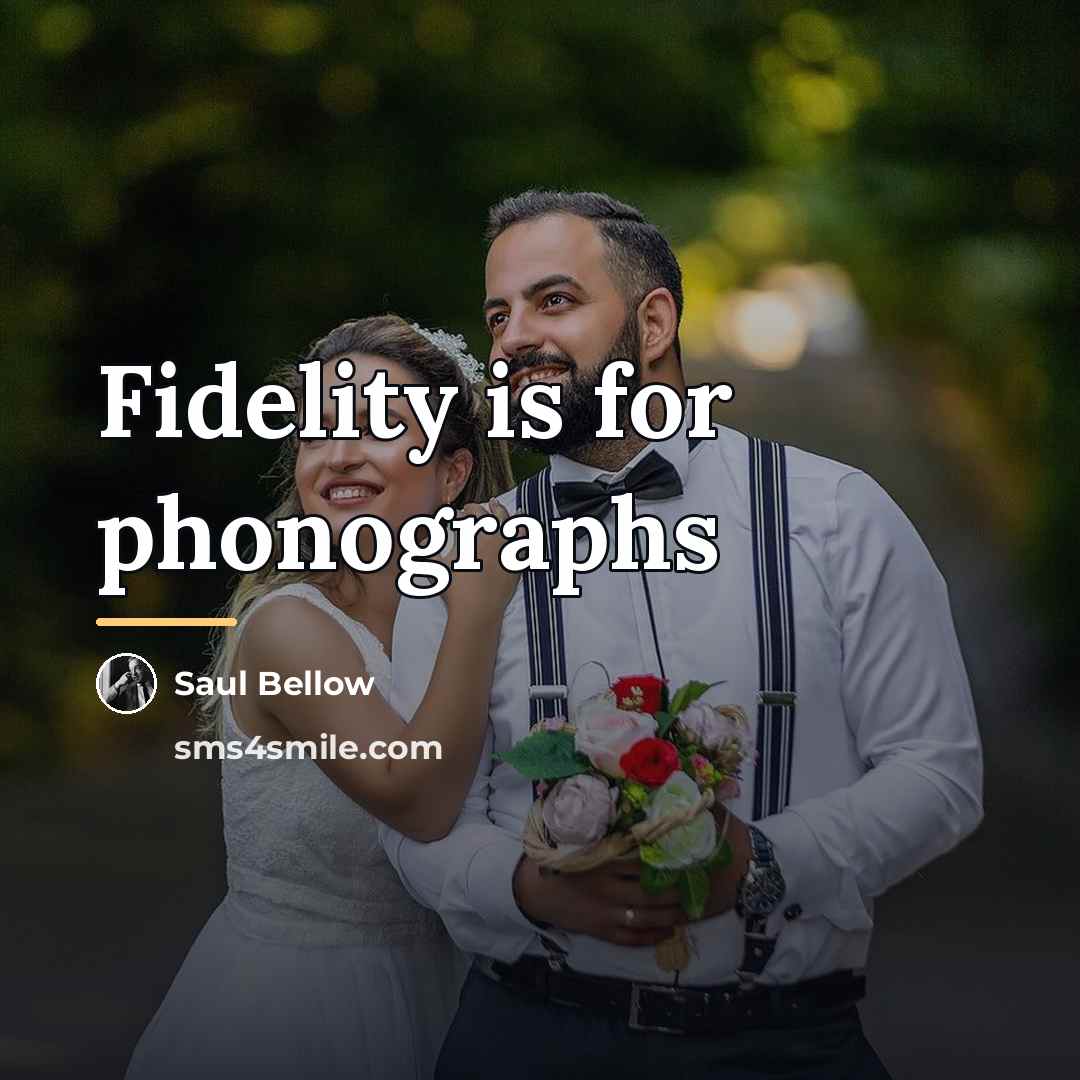 “Fidelity is for phonographs…” quote by Saul Bellow