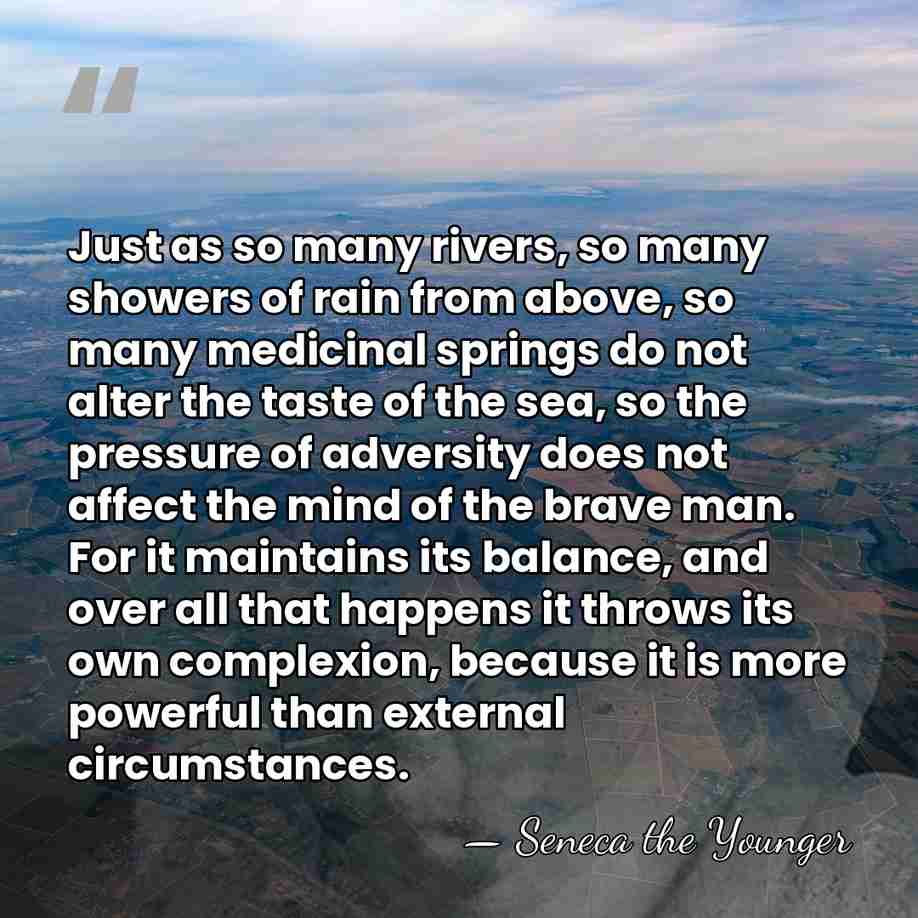 Just as so many rivers, so many showers of rain from above,&hellip; - Seneca the Younger