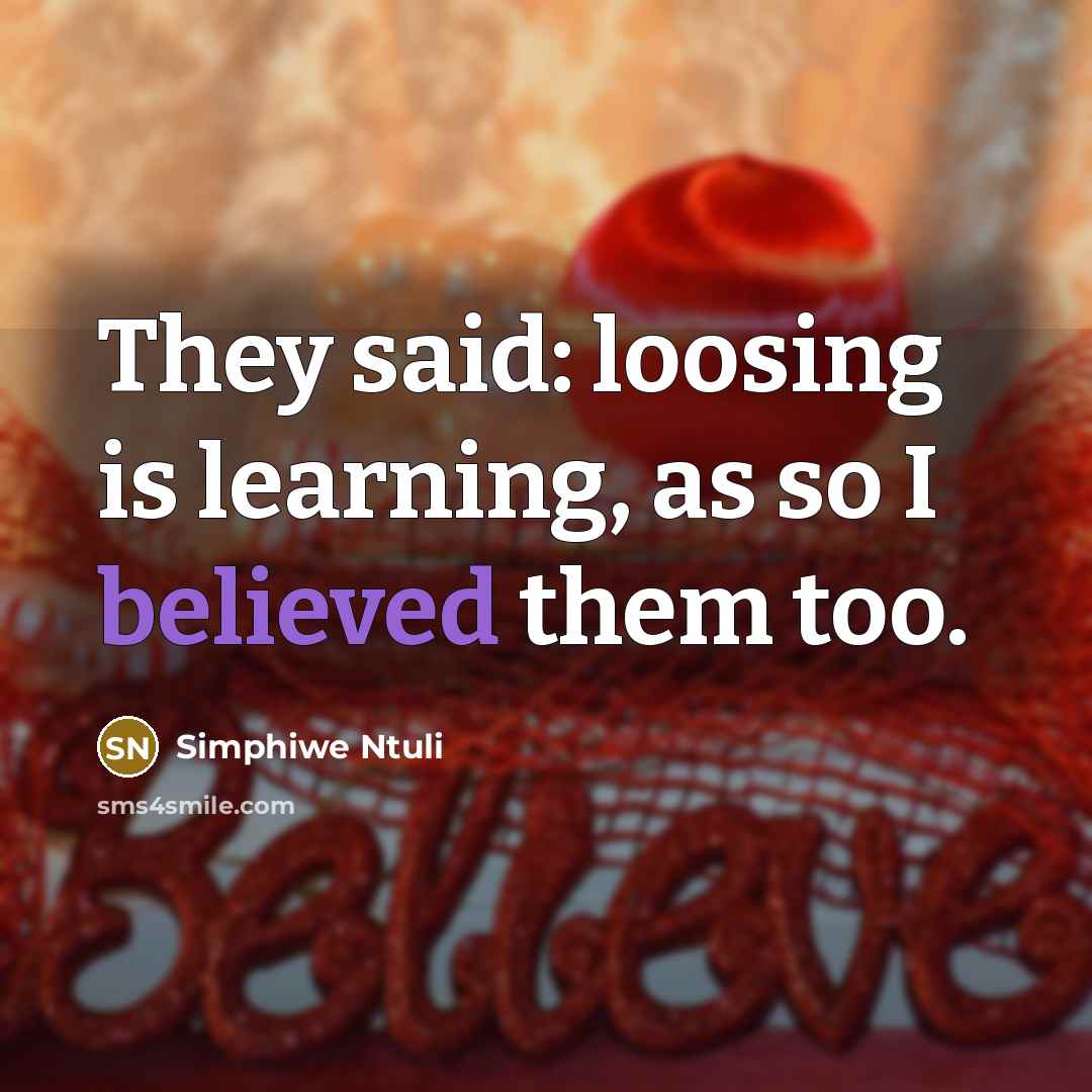 “They said: loosing is learning, as so I believed them too.” quote by Simphiwe Ntuli