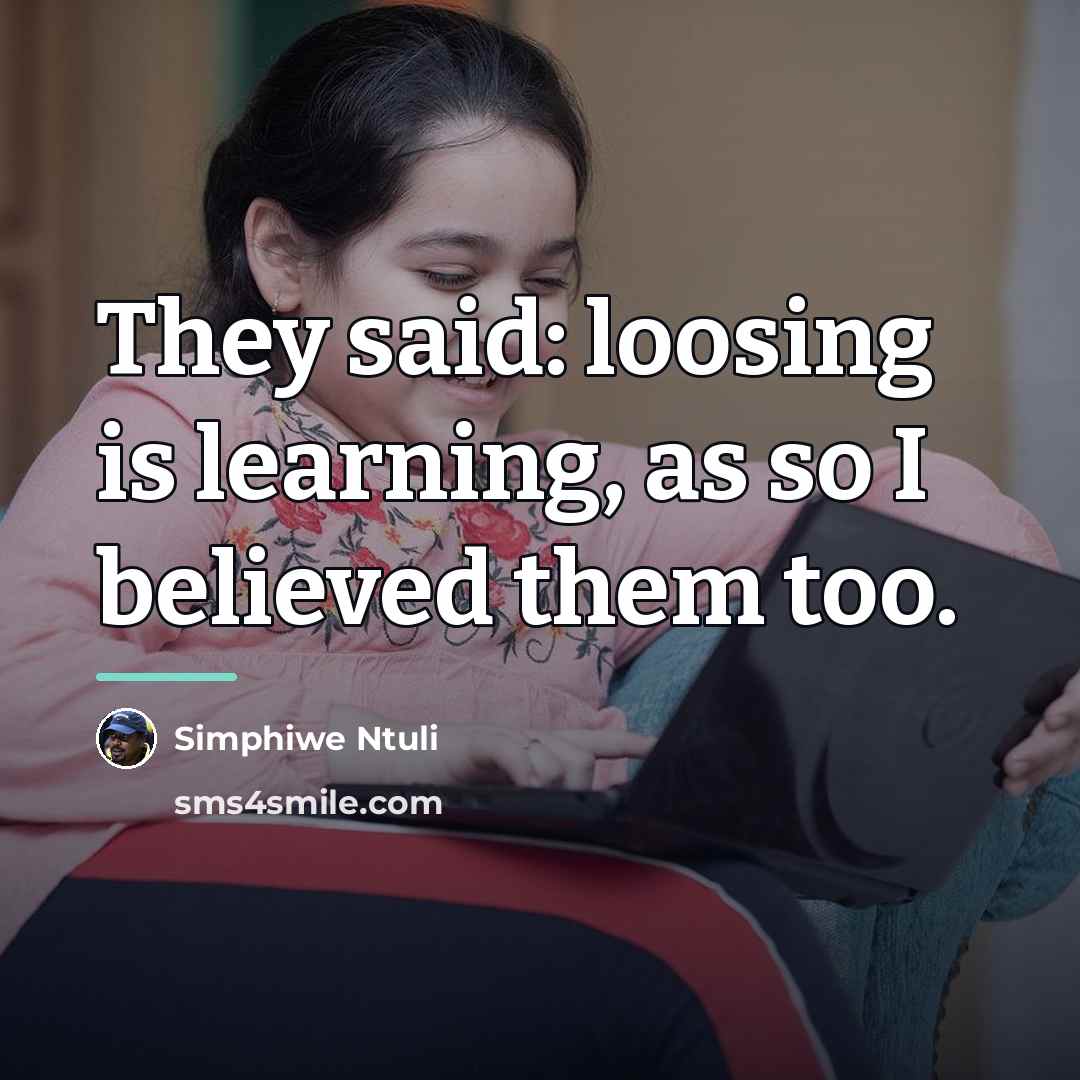 “They said: loosing is learning, as so I believed them…” quote by Simphiwe Ntuli