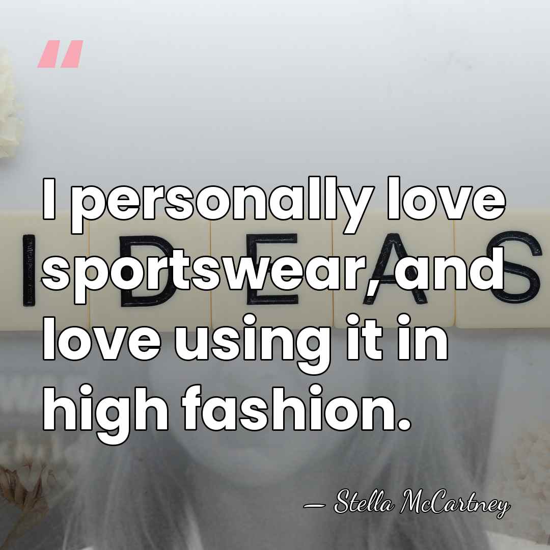 I personally love sportswear, and love using it in high fashion. - Stella McCartney