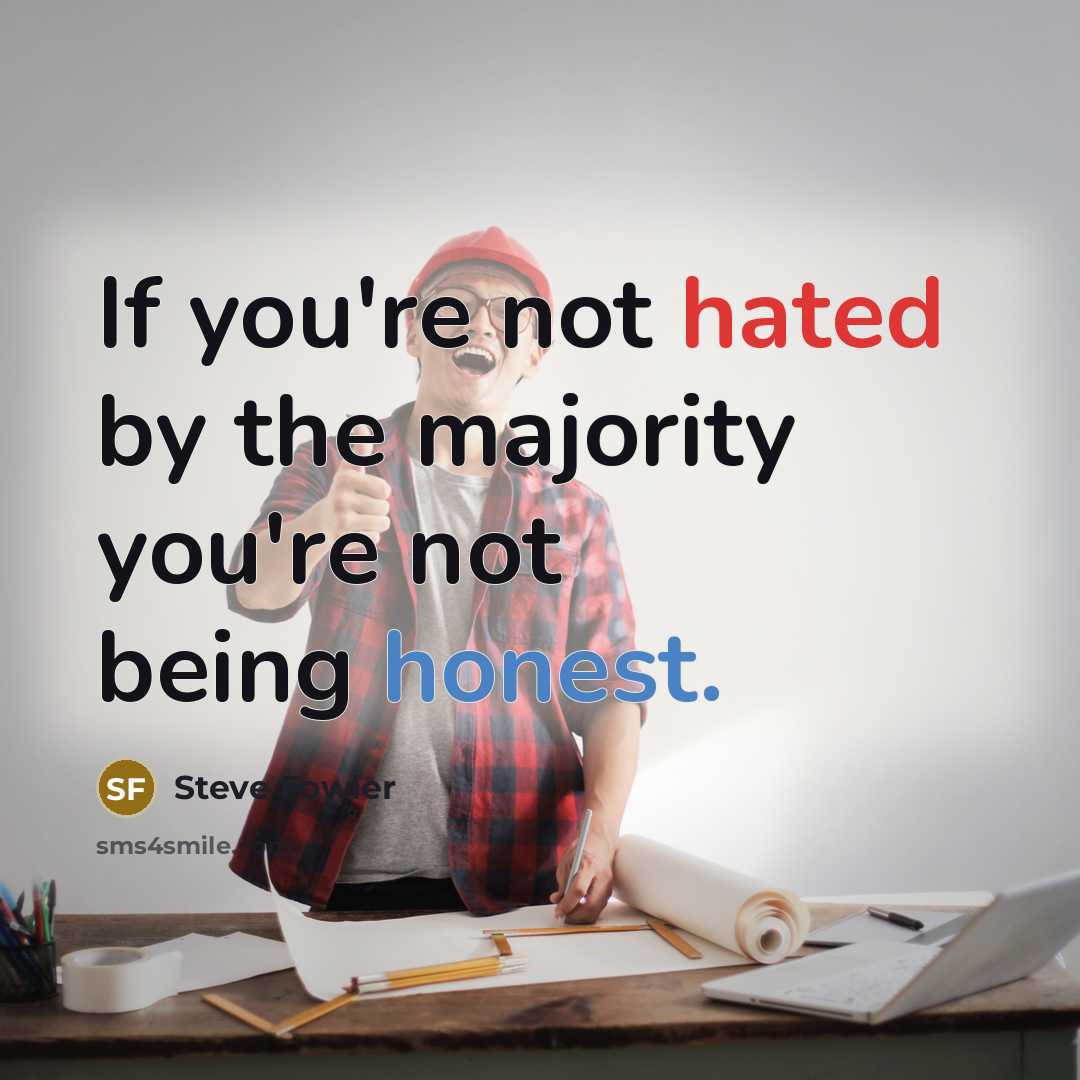 “If you're not hated by the majority you're not being honest.” quote by Steve Fowler
