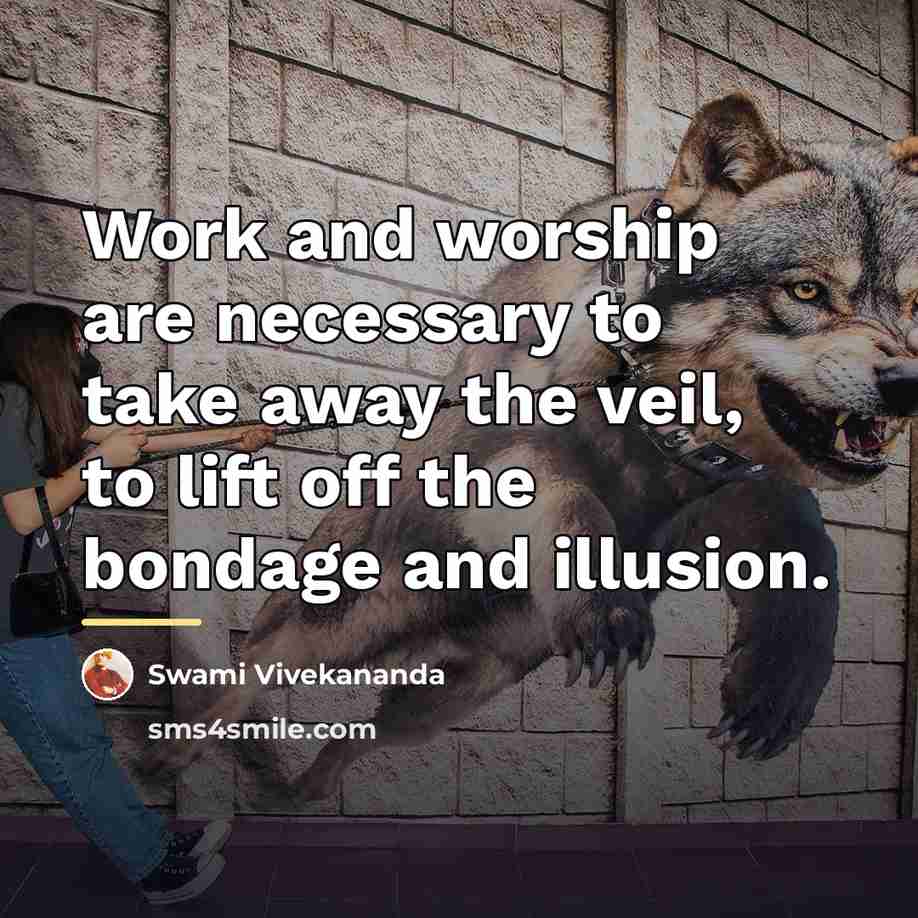 “Work and worship are necessary to take away the veil,…” quote by Swami Vivekananda