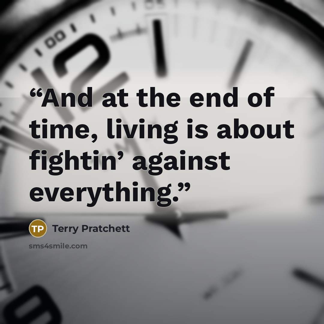 “And at the end of time, living is about fightin’ against everything.” quote by Terry Pratchett