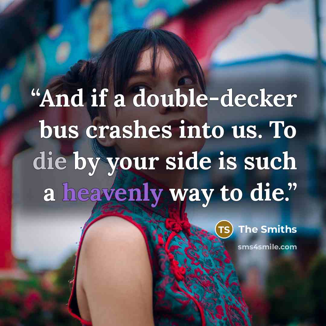 “And if a double-decker bus crashes into us. To die by your side is such a heavenly way to die.” quote by The Smiths