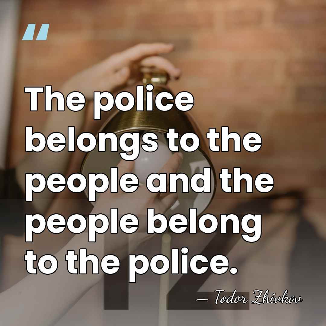 The police belongs to the people and the people belong to the&hellip; - Todor Zhivkov