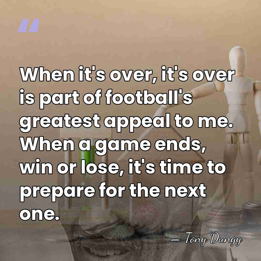 When it's over, it's over is part of football's greatest appeal to&hellip; - Tony Dungy