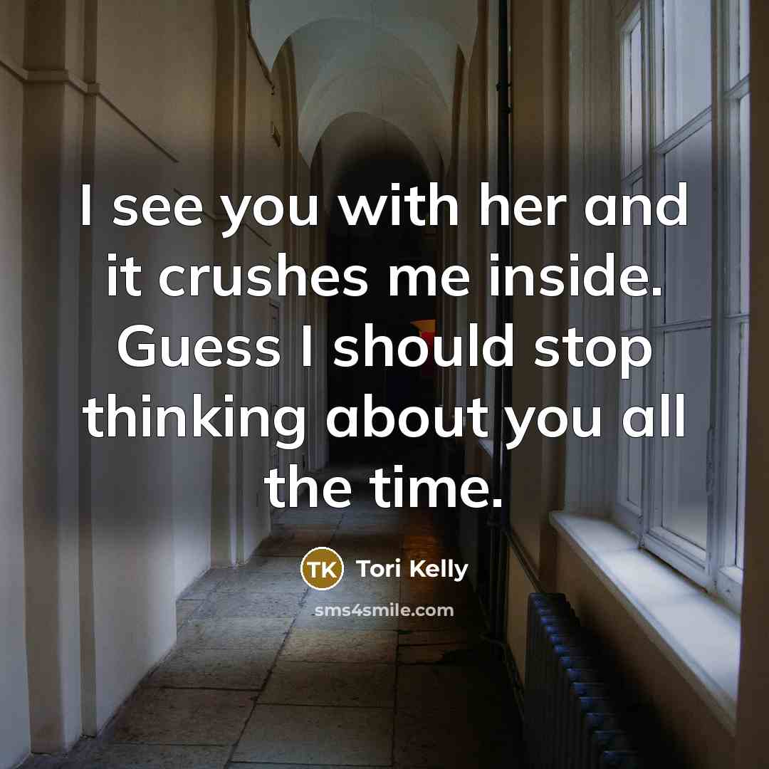 “I see you with her and it crushes me inside. Guess I should stop thinking about you all the time.” quote by Tori Kelly
