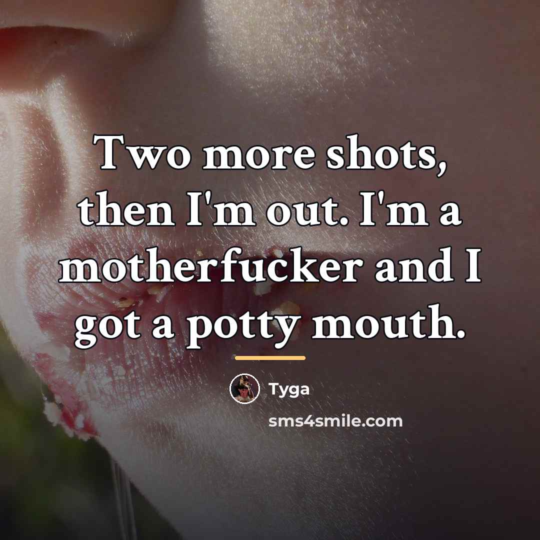 “Two more shots, then I'm out. I'm a motherfucker and…” quote by Tyga