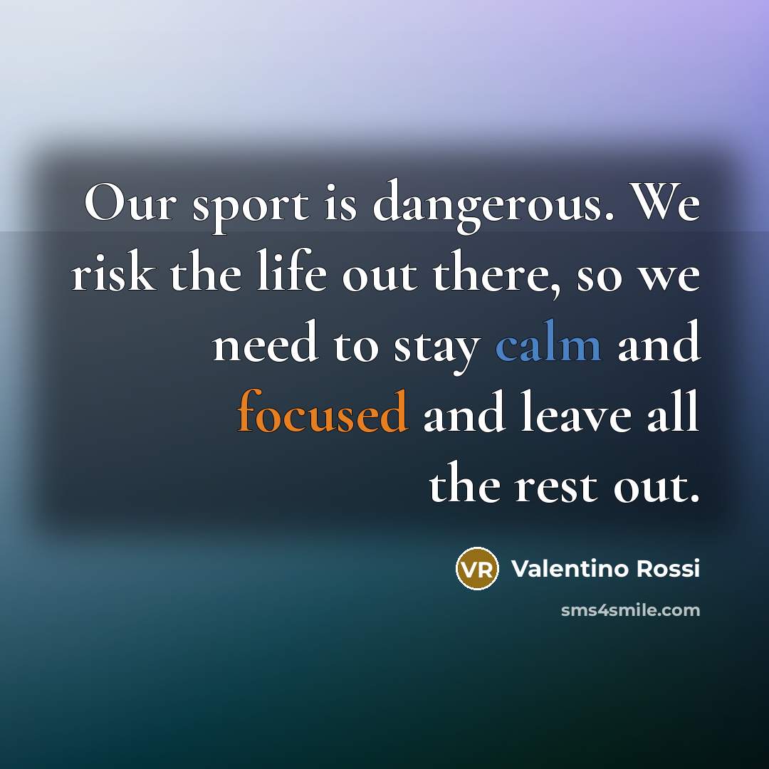 “Our sport is dangerous. We risk the life out there,…” quote by Valentino Rossi