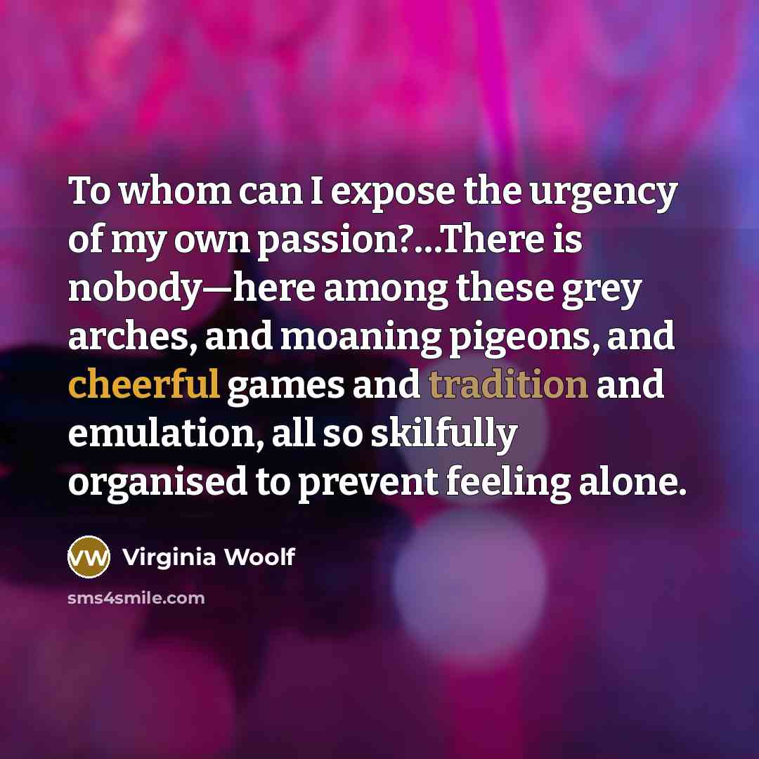 “To whom can I expose the urgency of my own…” quote by Virginia Woolf