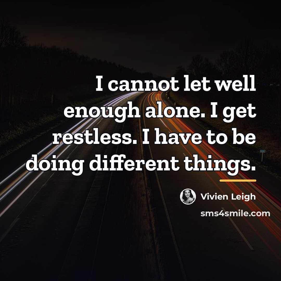 “I cannot let well enough alone. I get restless. I…” quote by Vivien Leigh