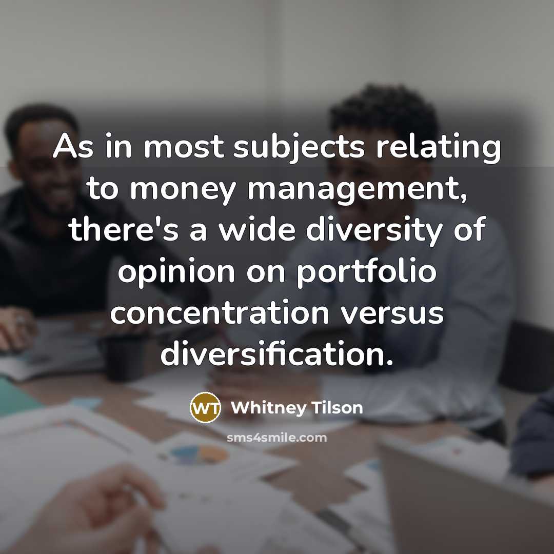“As in most subjects relating to money management, there's a wide diversity of opinion on portfolio concentration versus diversification.” quote by Whitney Tilson