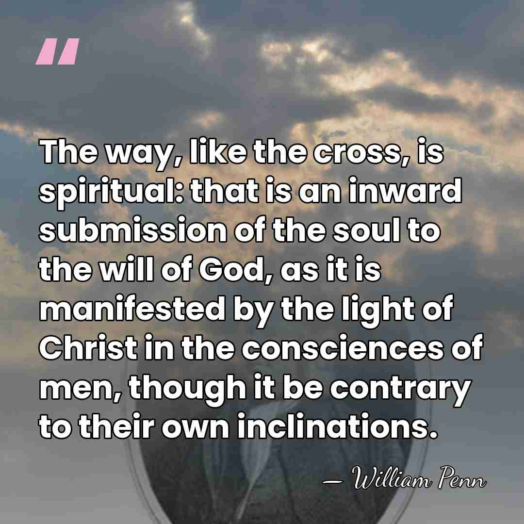 The way, like the cross, is spiritual: that is an inward submission&hellip; - William Penn
