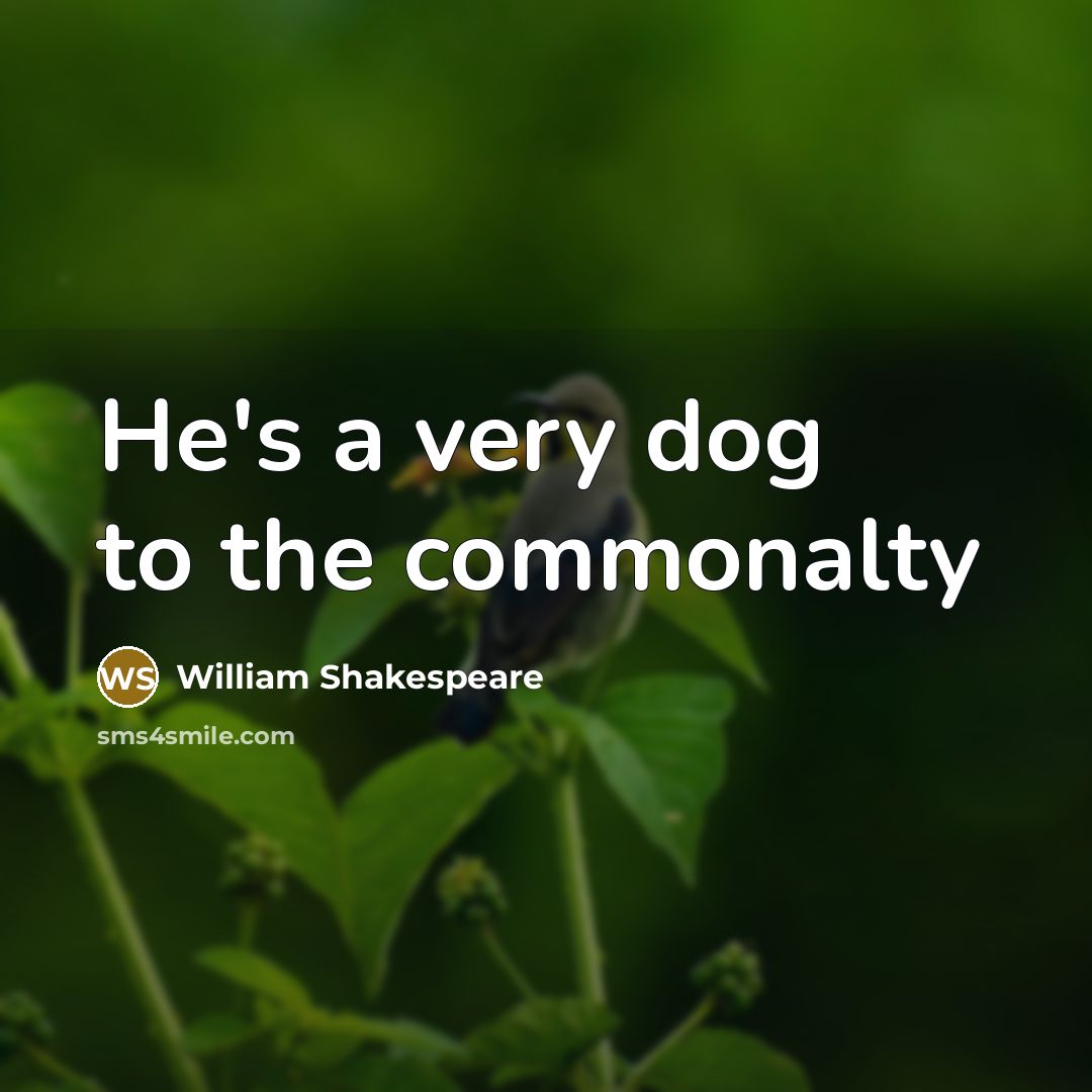 “He's a very dog to the commonalty…” quote by William Shakespeare