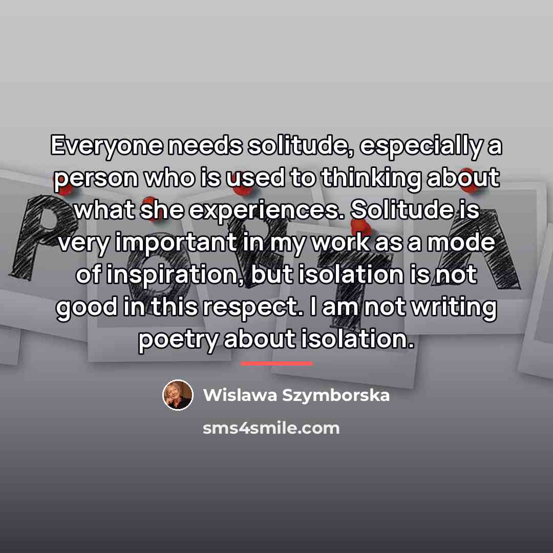 “Everyone needs solitude, especially a person who is used to…” quote by Wislawa Szymborska