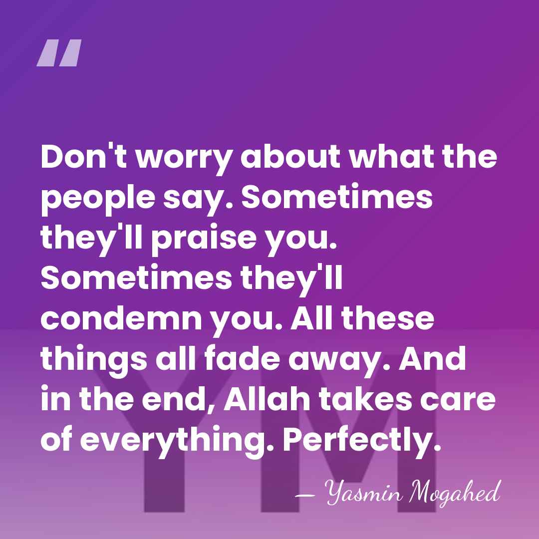 Don't worry about what the people say. Sometimes they'll praise you. Sometimes&hellip; - Yasmin Mogahed