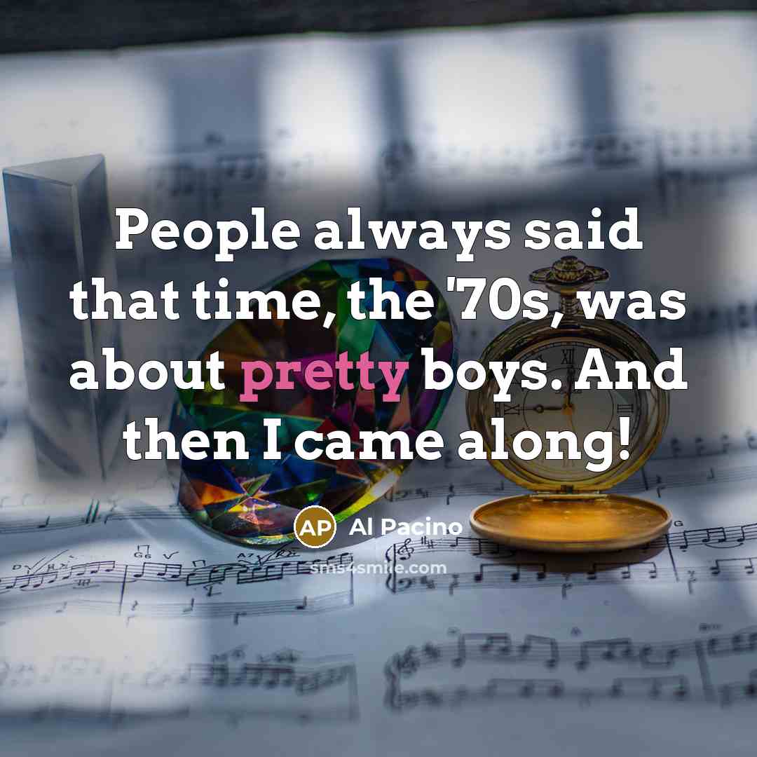 “People always said that time, the '70s, was about pretty boys. And then I came along!” quote by Al Pacino