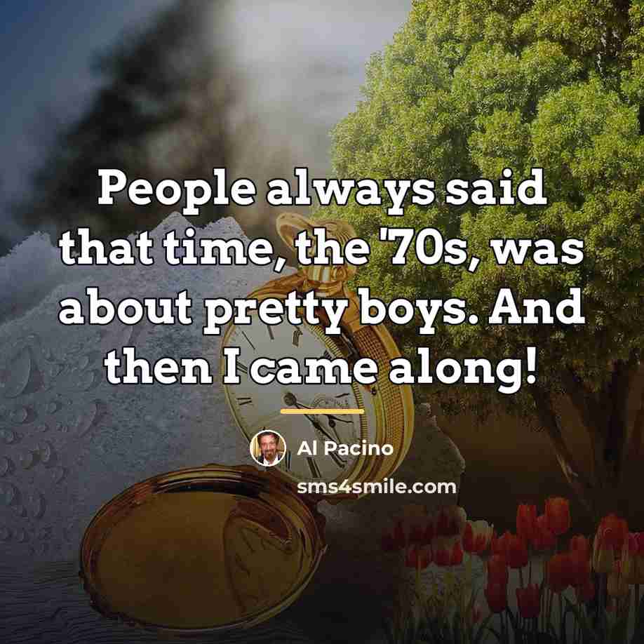 “People always said that time, the '70s, was about pretty…” quote by Al Pacino