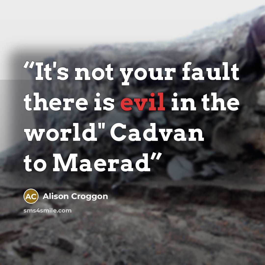 “It's not your fault there is evil in the world" Cadvan to Maerad” quote by Alison Croggon