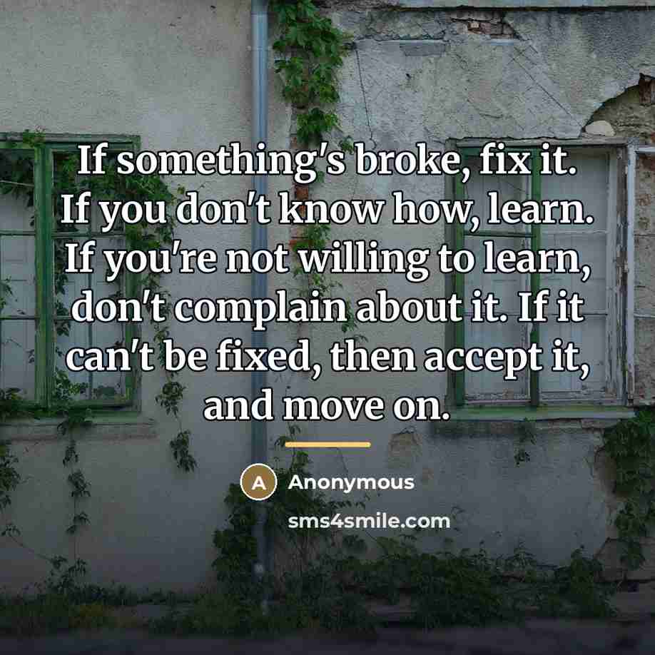 “If something's broke, fix it. If you don't know how,…” quote by Anonymous