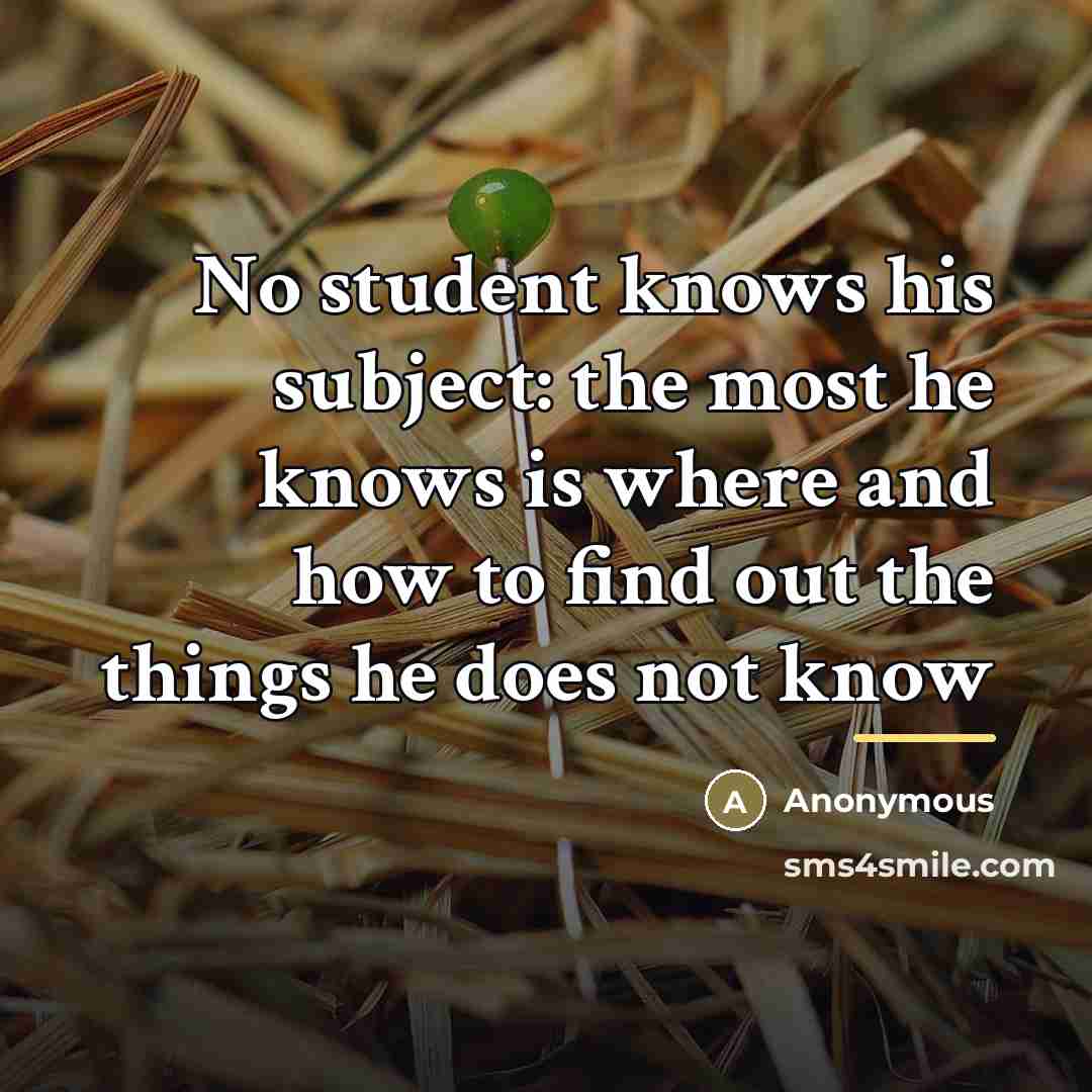 “No student knows his subject: the most he knows is…” quote by Anonymous