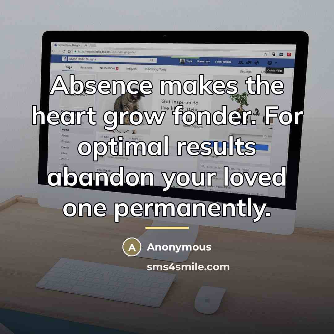 “Absence makes the heart grow fonder. For optimal results abandon…” quote by Anonymous