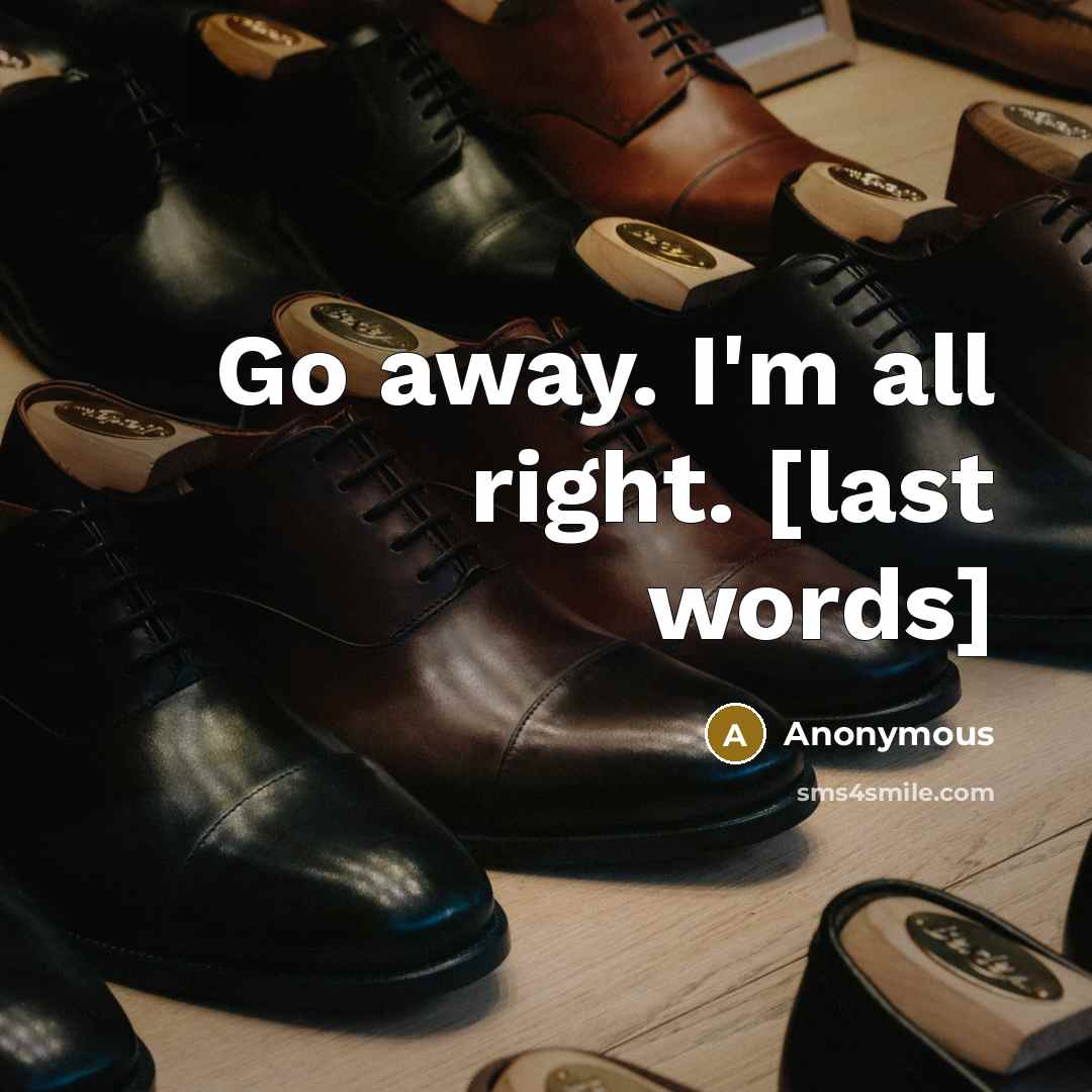 “Go away. I'm all right. [last words]…” quote by Anonymous