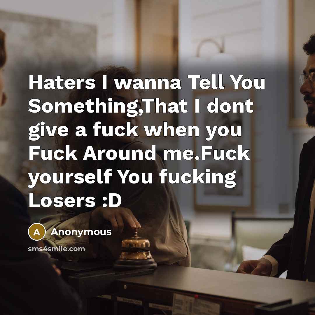 “Haters I wanna Tell You Something,That I dont give a fuck when you Fuck Around me.Fuck yourself You fucking Losers :D” quote by Anonymous