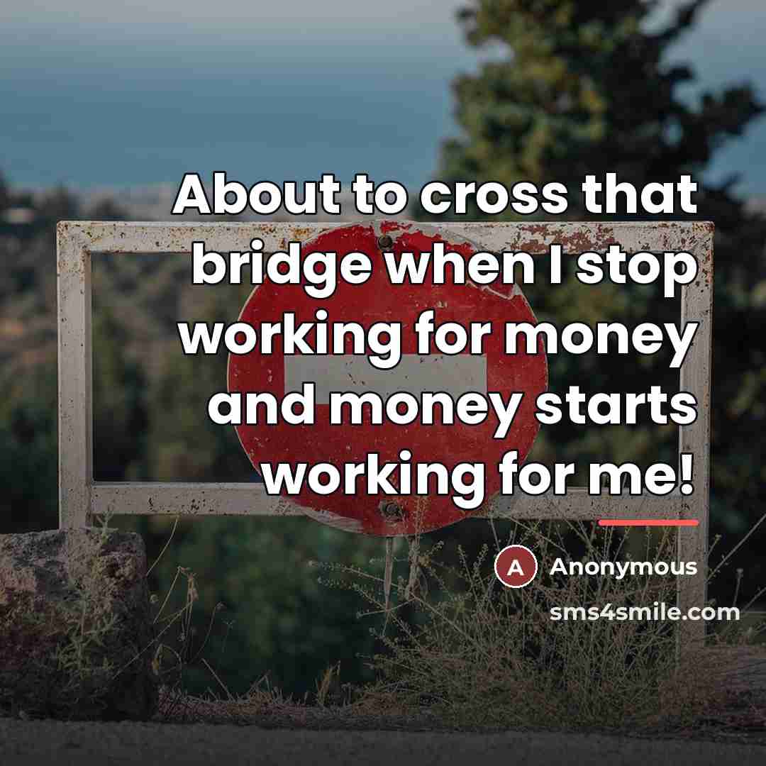 “About to cross that bridge when I stop working for…” quote by Anonymous