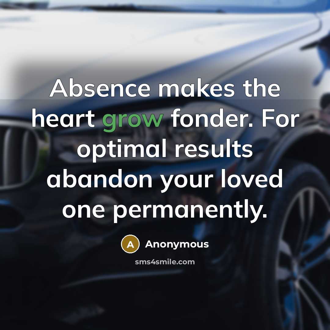 “Absence makes the heart grow fonder. For optimal results abandon your loved one permanently.” quote by Anonymous