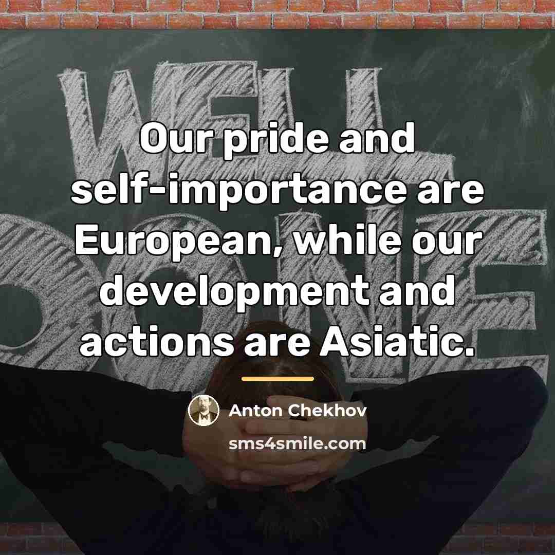 “Our pride and self-importance are European, while our development and…” quote by Anton Chekhov