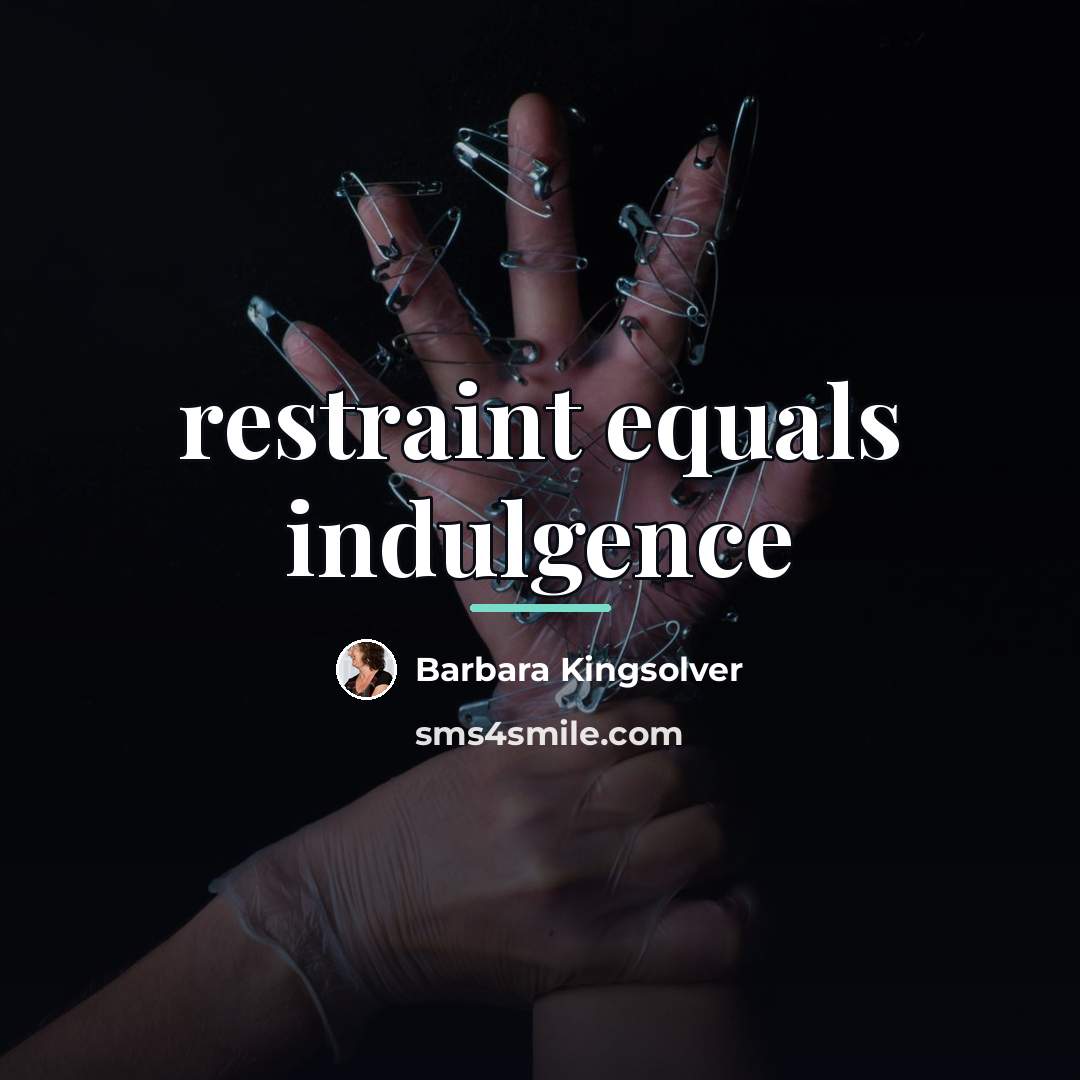“restraint equals indulgence…” quote by Barbara Kingsolver