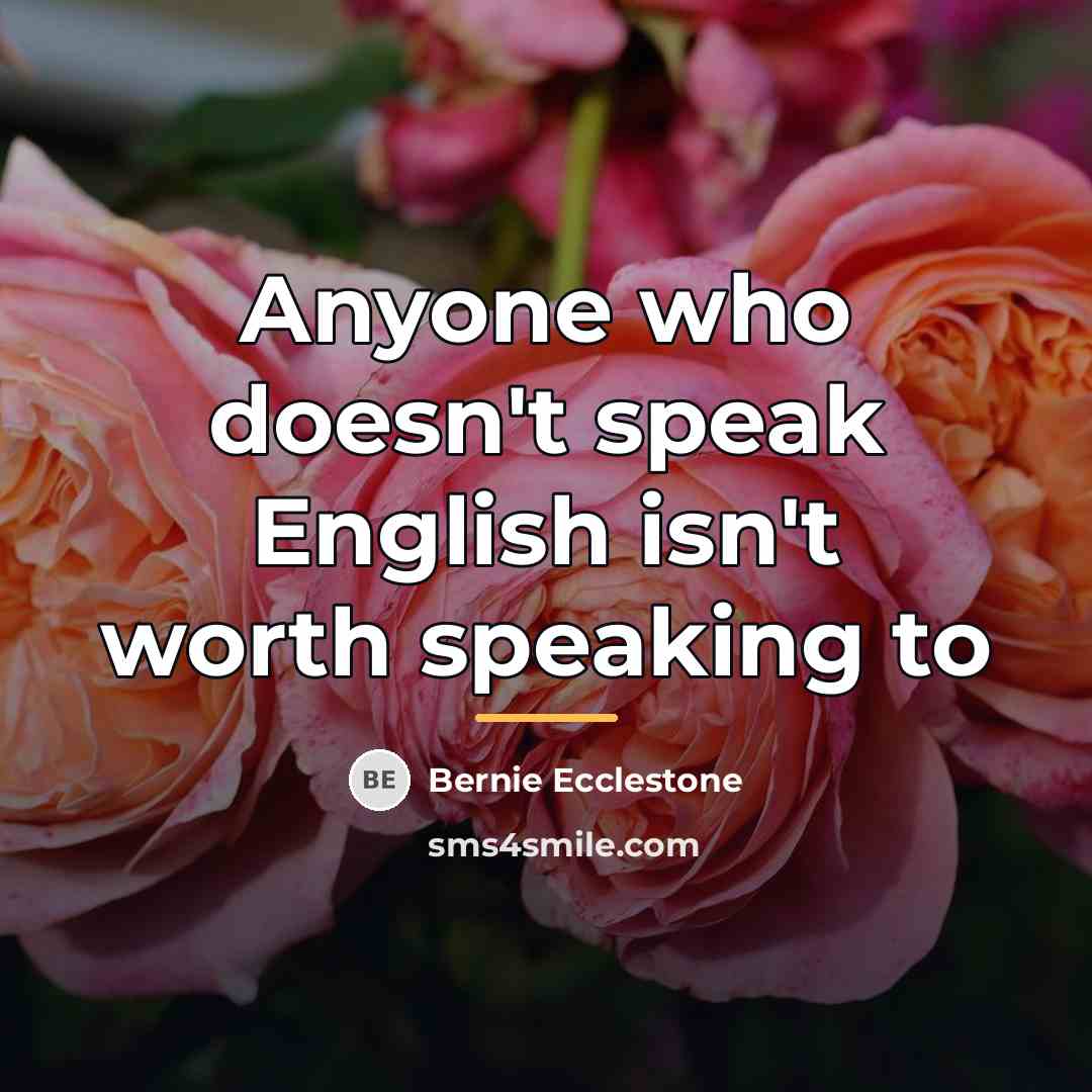 “Anyone who doesn't speak English isn't worth speaking to…” quote by Bernie Ecclestone