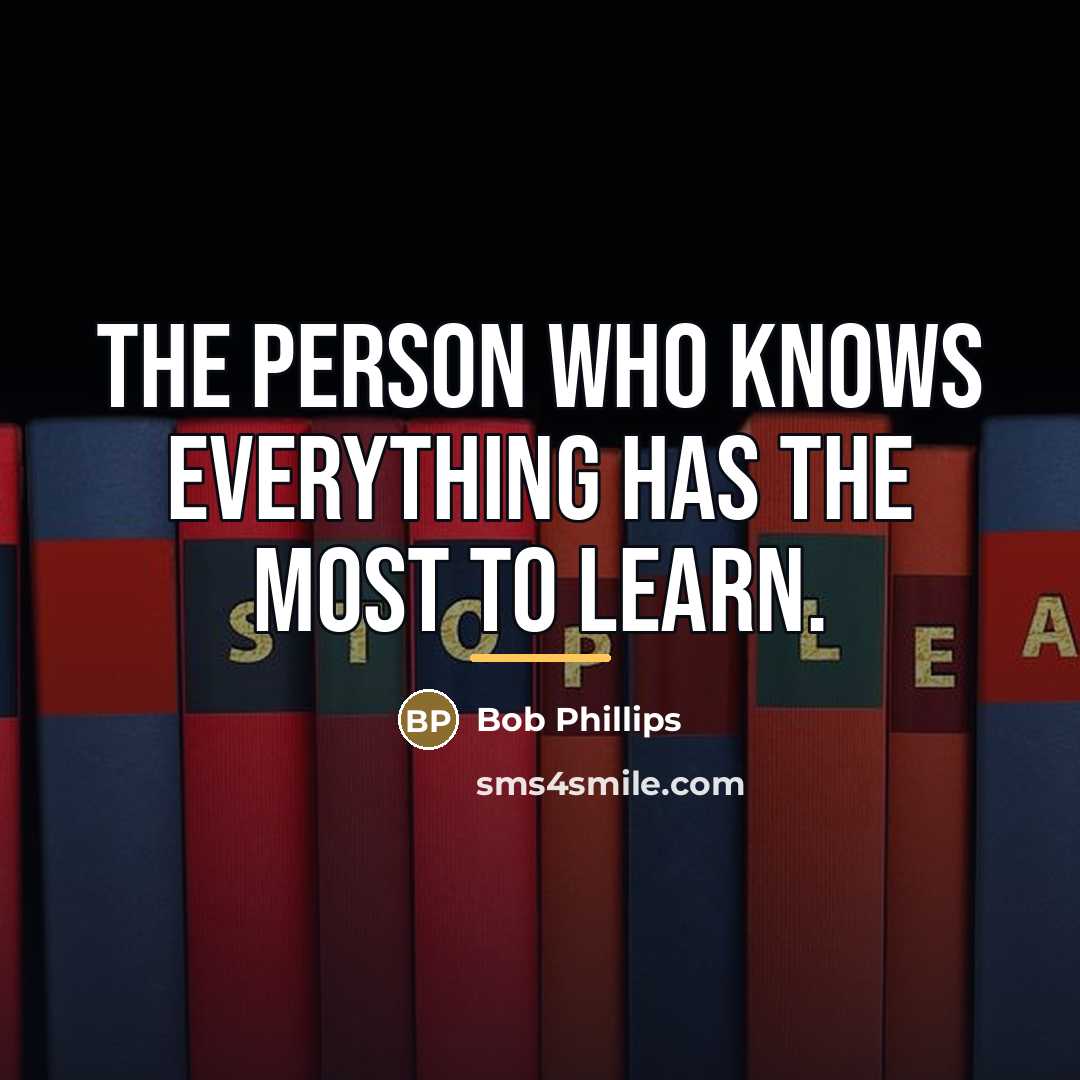 “The person who knows everything has the most to learn.…” quote by Bob Phillips