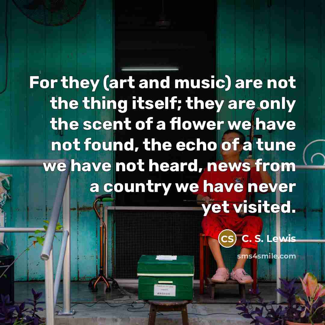 “For they (art and music) are not the thing itself;…” quote by C. S. Lewis