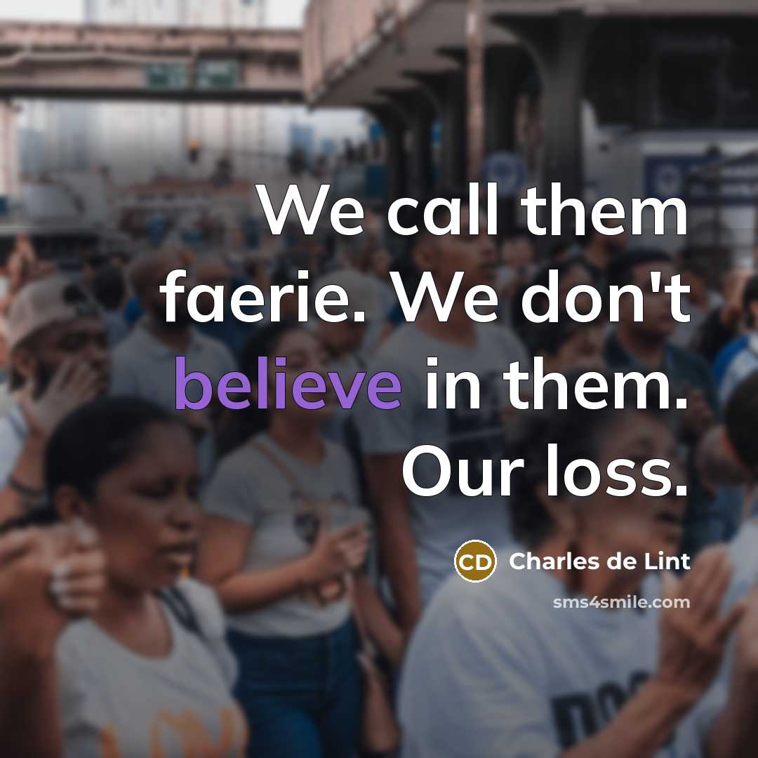 “We call them faerie. We don't believe in them. Our…” quote by Charles de Lint